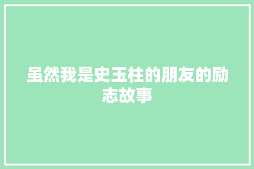 虽然我是史玉柱的朋友的励志故事 商务邮件范文