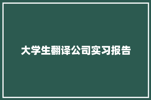 大学生翻译公司实习报告