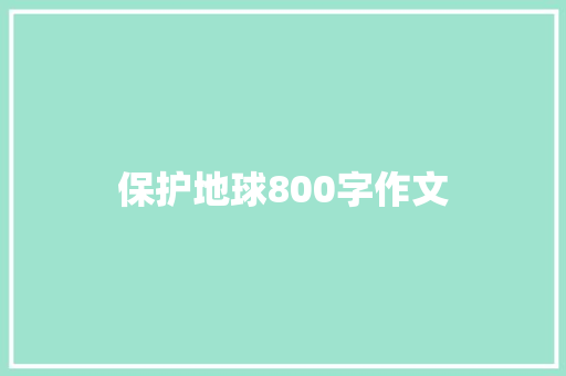 保护地球800字作文