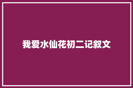 我爱水仙花初二记叙文