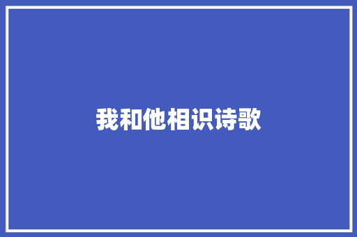 我和他相识诗歌 演讲稿范文