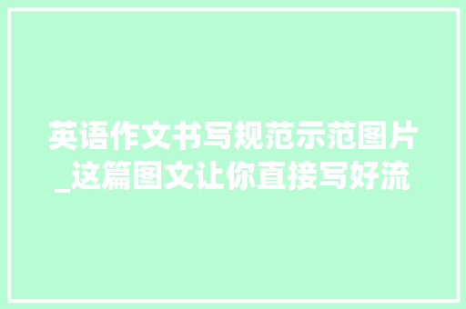 英语作文书写规范示范图片_这篇图文让你直接写好流利的英文手写体