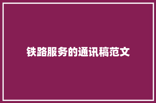 铁路服务的通讯稿范文