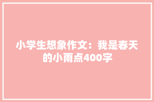 小学生想象作文：我是春天的小雨点400字