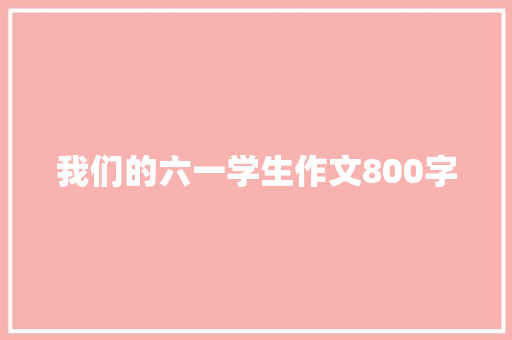 我们的六一学生作文800字