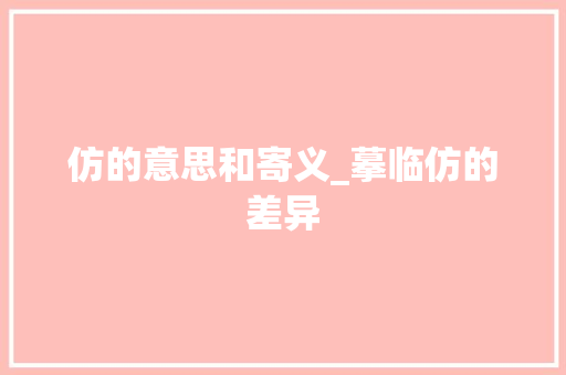 仿的意思和寄义_摹临仿的差异