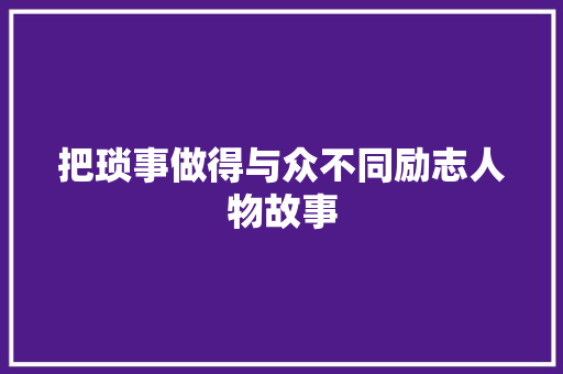 把琐事做得与众不同励志人物故事