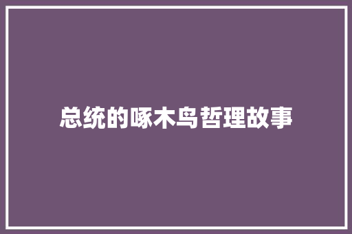 总统的啄木鸟哲理故事