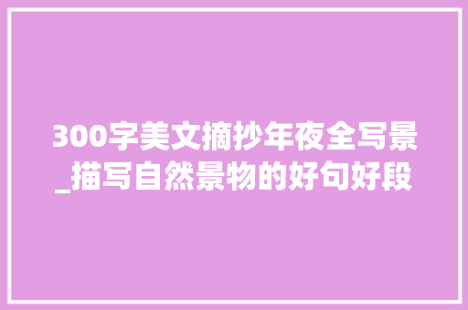 300字美文摘抄年夜全写景_描写自然景物的好句好段写景作文必备素材为孩子收藏