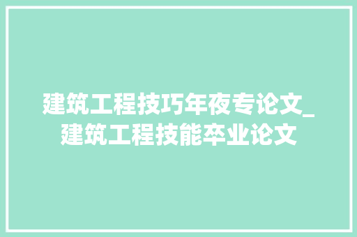 建筑工程技巧年夜专论文_建筑工程技能卒业论文