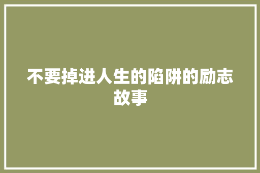 不要掉进人生的陷阱的励志故事 书信范文