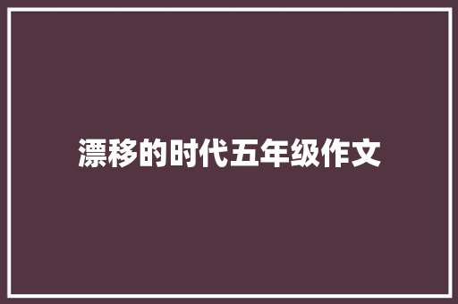 漂移的时代五年级作文 商务邮件范文