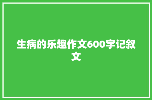 生病的乐趣作文600字记叙文