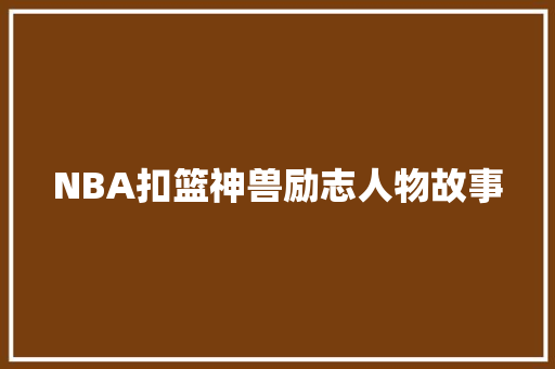 NBA扣篮神兽励志人物故事