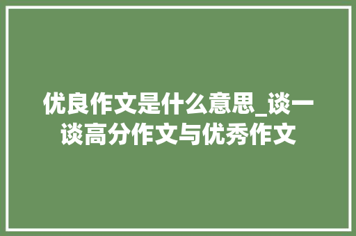 优良作文是什么意思_谈一谈高分作文与优秀作文