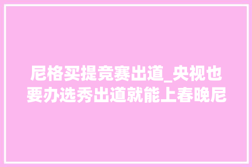 尼格买提竞赛出道_央视也要办选秀出道就能上春晚尼格买提直呼要被取代