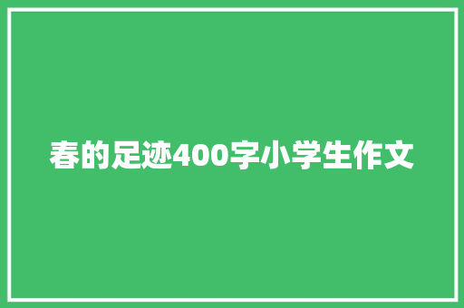 春的足迹400字小学生作文 致辞范文