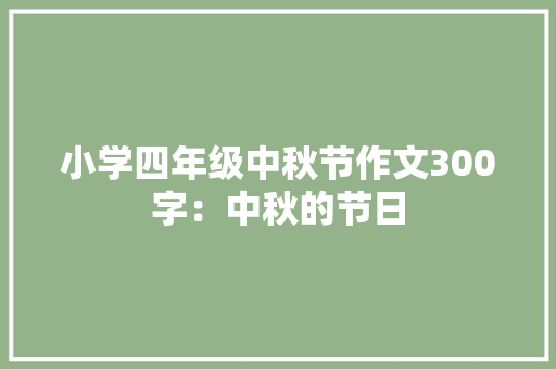 小学四年级中秋节作文300字：中秋的节日