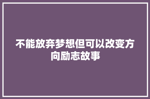 不能放弃梦想但可以改变方向励志故事