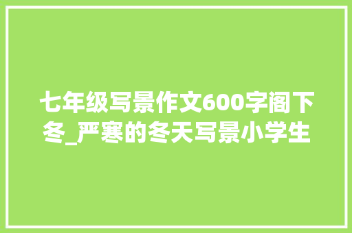 七年级写景作文600字阁下冬_严寒的冬天写景小学生日记周记优秀写景作文600字