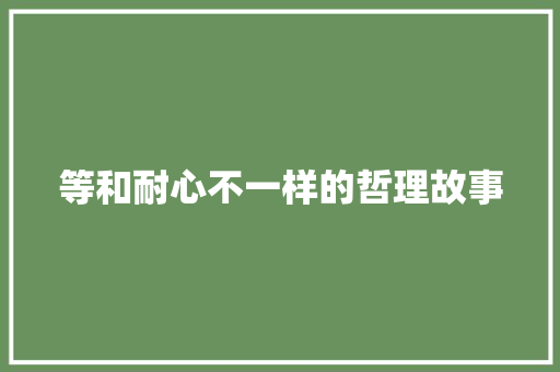 等和耐心不一样的哲理故事