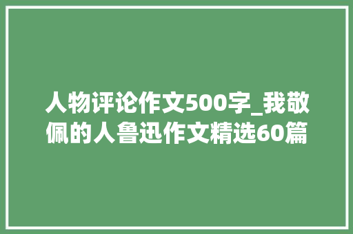 人物评论作文500字_我敬佩的人鲁迅作文精选60篇