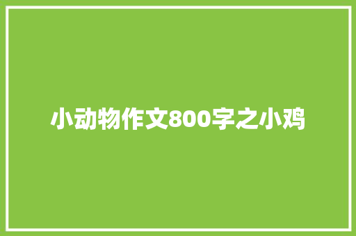 小动物作文800字之小鸡 演讲稿范文