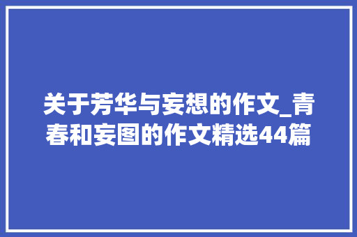 关于芳华与妄想的作文_青春和妄图的作文精选44篇