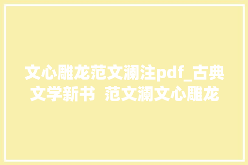 文心雕龙范文澜注pdf_古典文学新书  范文澜文心雕龙注简体横排版