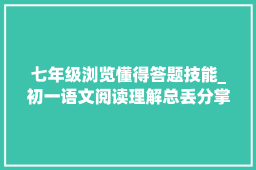 七年级浏览懂得答题技能_初一语文阅读理解总丢分掌握答题技巧是关键全班95拿满分