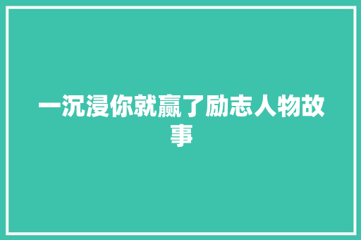 一沉浸你就赢了励志人物故事