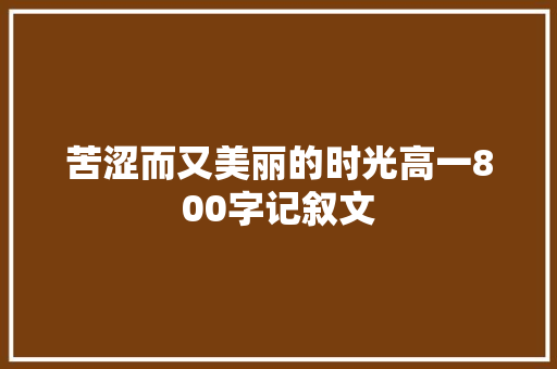 苦涩而又美丽的时光高一800字记叙文