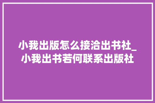 小我出版怎么接洽出书社_小我出书若何联系出版社