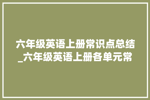 六年级英语上册常识点总结_六年级英语上册各单元常识点汇总附电子稿复制打印考前背一背