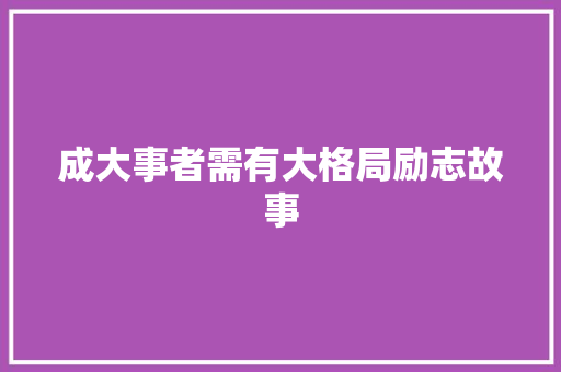 成大事者需有大格局励志故事