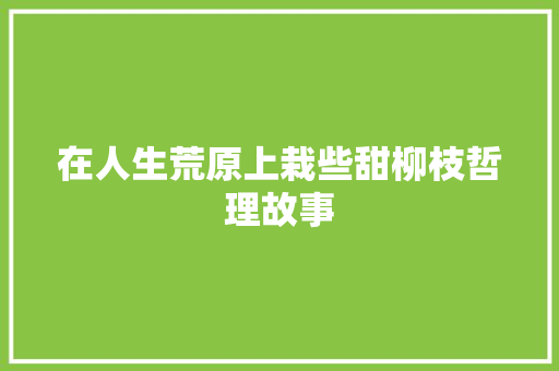 在人生荒原上栽些甜柳枝哲理故事