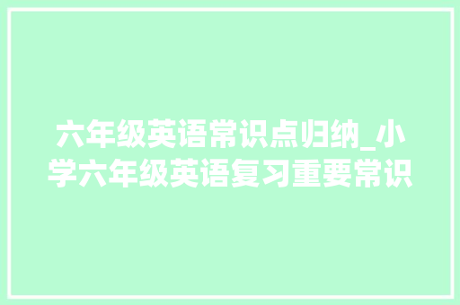 六年级英语常识点归纳_小学六年级英语复习重要常识点整理