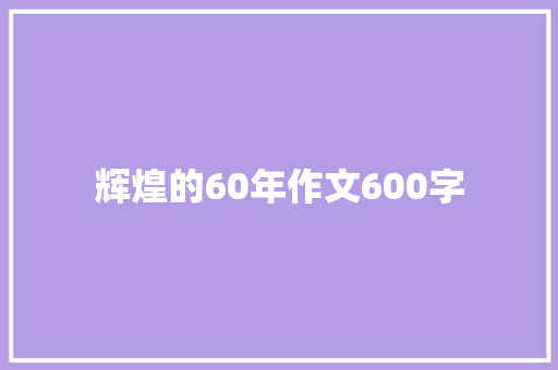 辉煌的60年作文600字