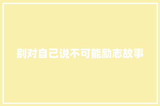 别对自己说不可能励志故事 申请书范文