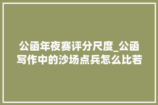 公函年夜赛评分尺度_公函写作中的沙场点兵怎么比若何评揭秘我省机关公函写作大年夜赛