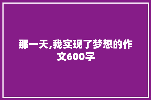 那一天,我实现了梦想的作文600字