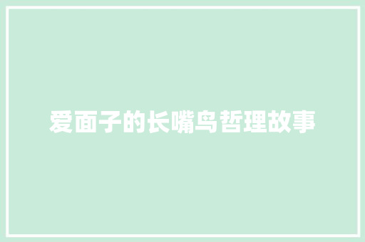 爱面子的长嘴鸟哲理故事 会议纪要范文