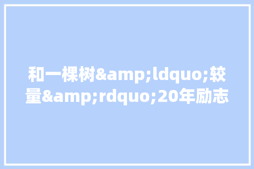 和一棵树&ldquo;较量&rdquo;20年励志故事