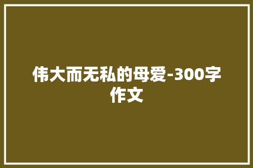 伟大而无私的母爱-300字作文