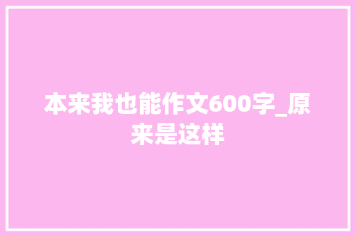 本来我也能作文600字_原来是这样