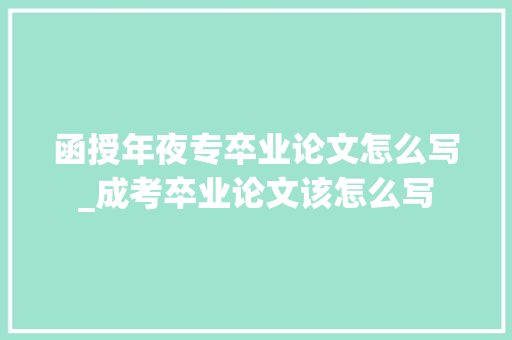 函授年夜专卒业论文怎么写_成考卒业论文该怎么写