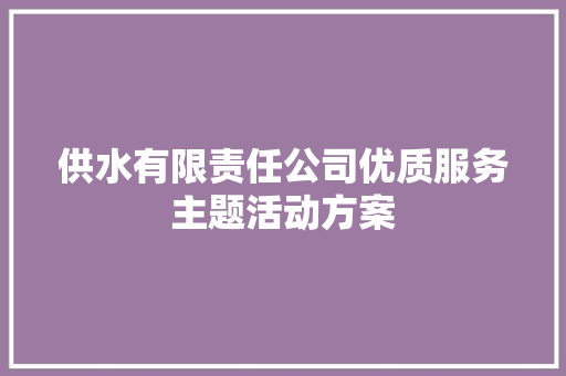 供水有限责任公司优质服务主题活动方案