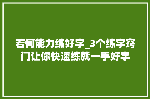 若何能力练好字_3个练字窍门让你快速练就一手好字