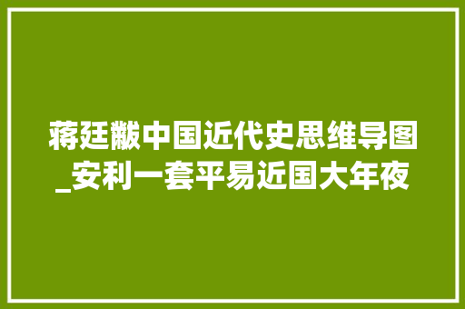 蒋廷黻中国近代史思维导图_安利一套平易近国大年夜师们写的历史巨著太震撼了