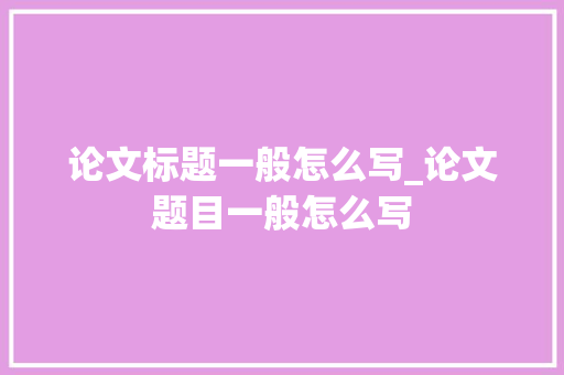 论文标题一般怎么写_论文题目一般怎么写